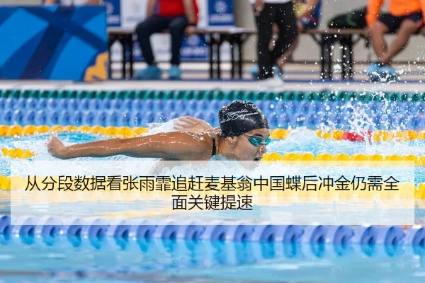 从分段数据看张雨霏追赶麦基翁中国蝶后冲金仍需全面关键提速